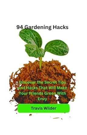 94 Gardening Hacks: Discover the Secret Tips and Hacks That Will Make Your Friends Green With Envy